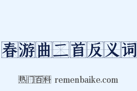 春游曲二首反义词是什么意思的图片
